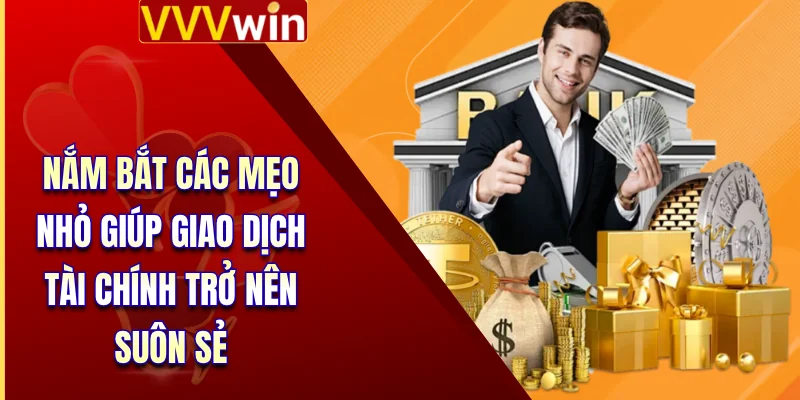 Rút Tiền VVVWin - Hướng Dẫn Các Bước Nhận Thưởng An Toàn 4 Nắm bắt các mẹo nhỏ giúp giao dịch tài chính trở nên suôn sẻ