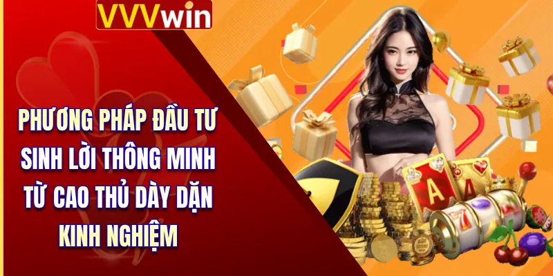 Khuyến Mãi VVVWin 4 Phương pháp đầu tư sinh lời thông minh từ cao thủ dày dặn kinh nghiệm