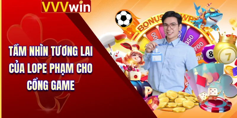 Tác Giả Lope Phạm 4 Tầm nhìn tương lai của Lope Phạm cho cổng game